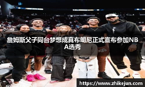 詹姆斯父子同台梦想成真布朗尼正式宣布参加NBA选秀